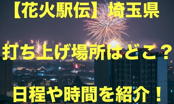 花火駅伝 埼玉県の打ち上げ場所はどこ 日程や時間を紹介 もちっとぷらす