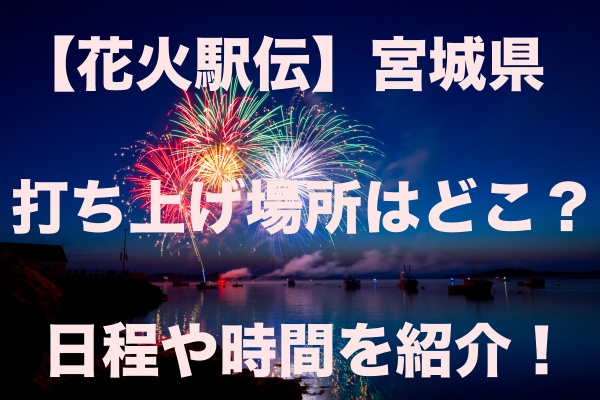 花火駅伝 宮城県の打ち上げ場所はどこ 日程や時間を紹介 もちっとぷらす