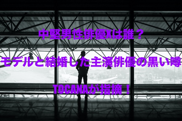中堅男性俳優xは誰 モデルと結婚した主演俳優の黒い噂をtocanaが指摘 もちっとぷらす
