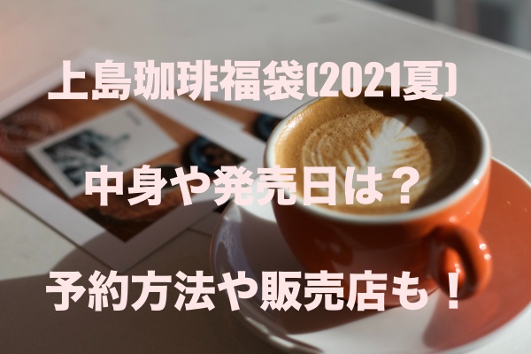 上島珈琲福袋 21夏 の中身や発売日は 予約方法や販売店も もちっとぷらす