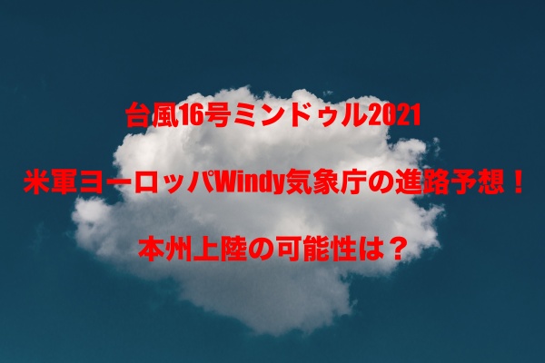 台風16号ミンドゥル2021の米軍ヨーロッパwindy気象庁の進路予想 本州上陸の可能性は もちっとぷらす