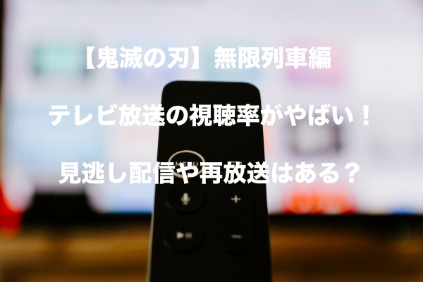 鬼滅の刃 無限列車編のテレビ放送の視聴率がやばい 見逃し配信や再放送はある もちっとぷらす