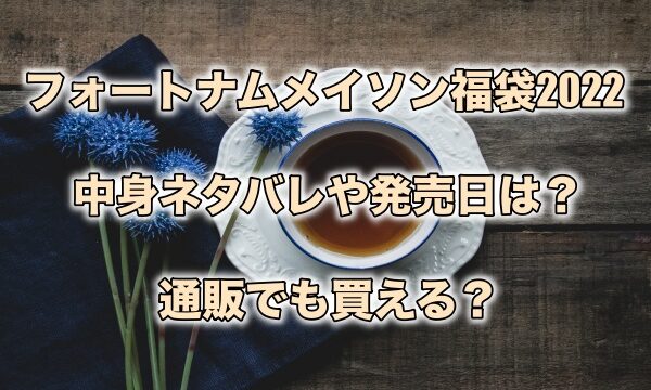 フォートナムメイソン福袋22の中身ネタバレや発売日は 通販でも買える もちっとぷらす