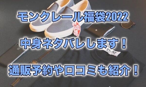 モンクレール福袋22の中身ネタバレします 通販予約や口コミも紹介 もちっとぷらす