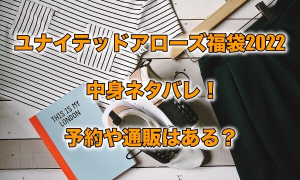 ユナイテッドアローズ福袋22の中身ネタバレ 予約や通販はある もちっとぷらす