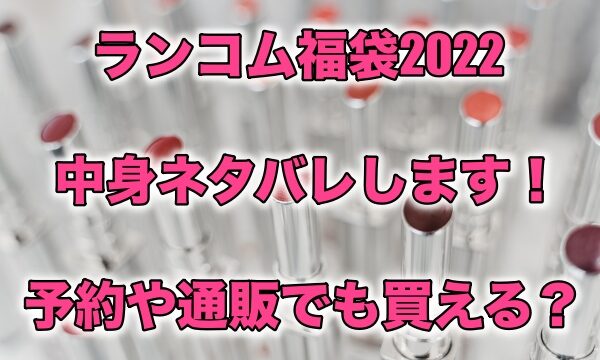 ランコム福袋22の中身ネタバレします 予約や通販でも買える もちっとぷらす