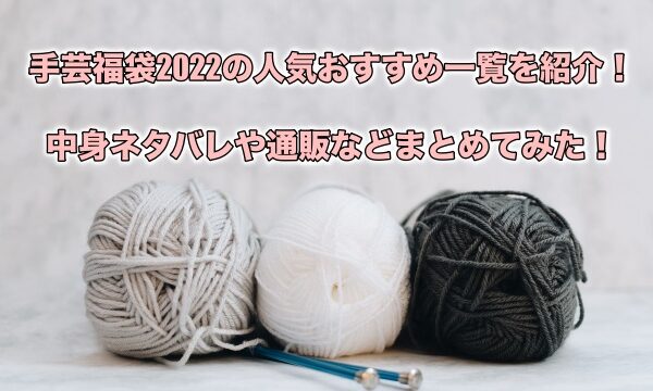 手芸福袋22の人気おすすめ一覧を紹介 中身ネタバレや通販などまとめてみた もちっとぷらす