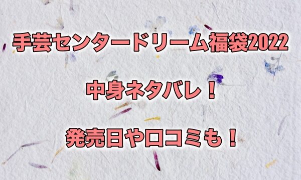 手芸センタードリーム福袋22の中身ネタバレ 発売日や口コミも もちっとぷらす